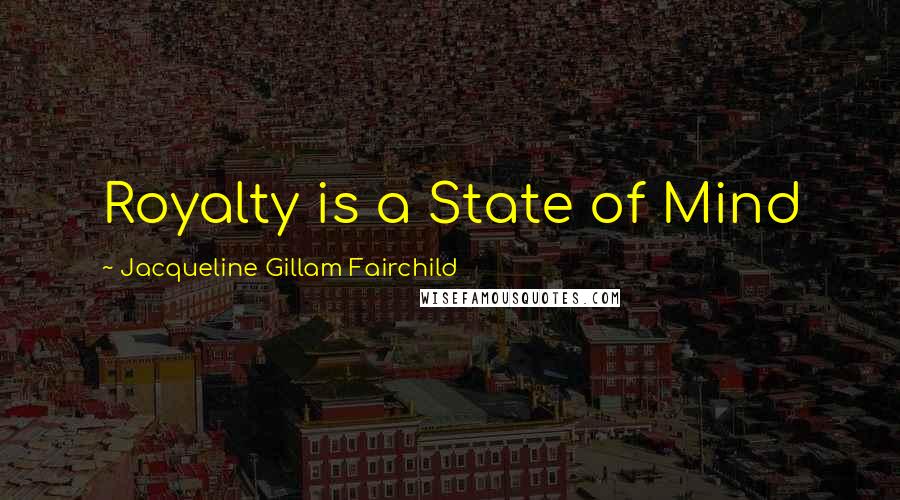 Jacqueline Gillam Fairchild Quotes: Royalty is a State of Mind