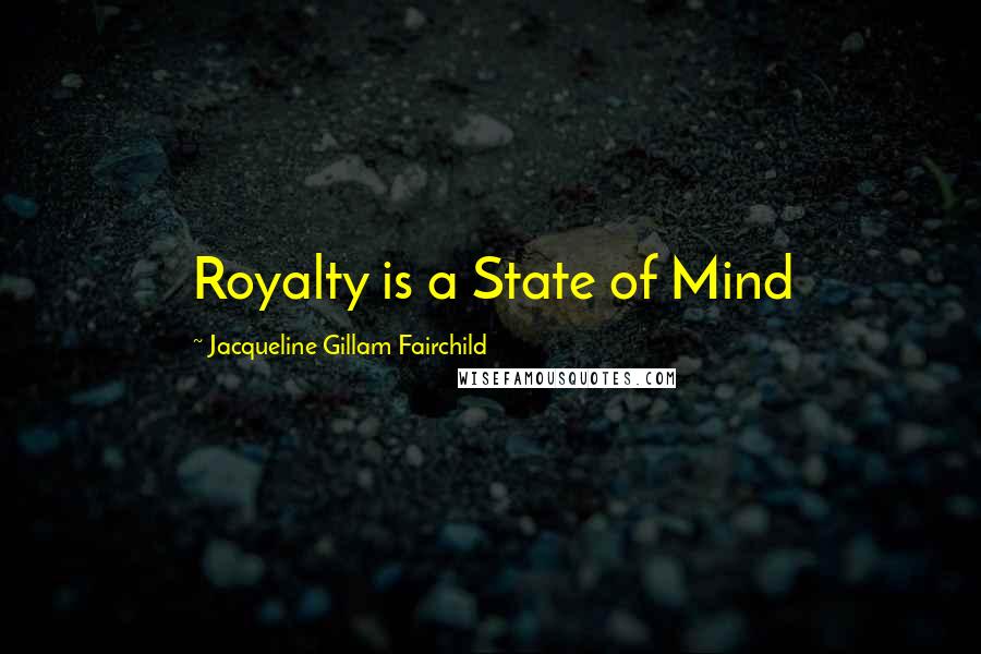 Jacqueline Gillam Fairchild Quotes: Royalty is a State of Mind