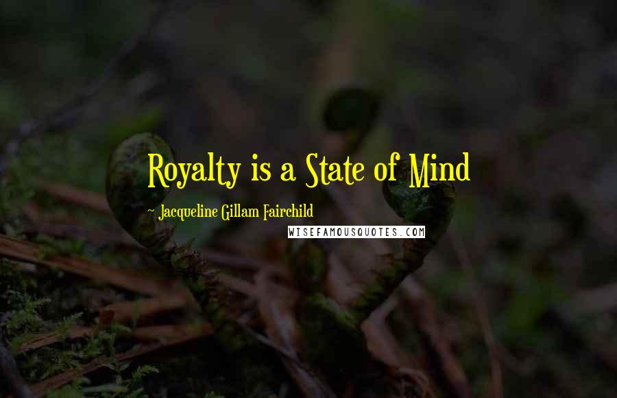 Jacqueline Gillam Fairchild Quotes: Royalty is a State of Mind