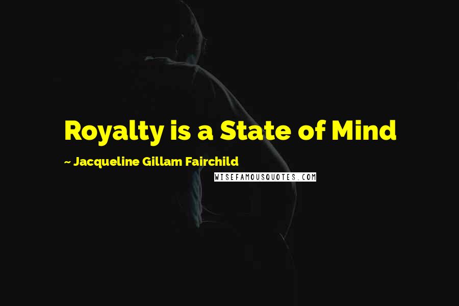 Jacqueline Gillam Fairchild Quotes: Royalty is a State of Mind