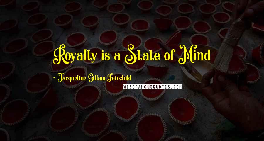 Jacqueline Gillam Fairchild Quotes: Royalty is a State of Mind