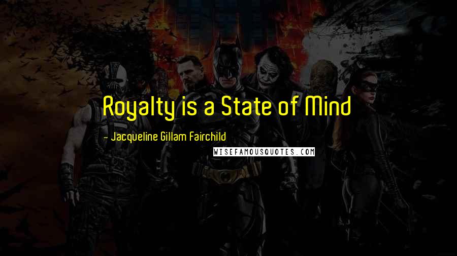 Jacqueline Gillam Fairchild Quotes: Royalty is a State of Mind