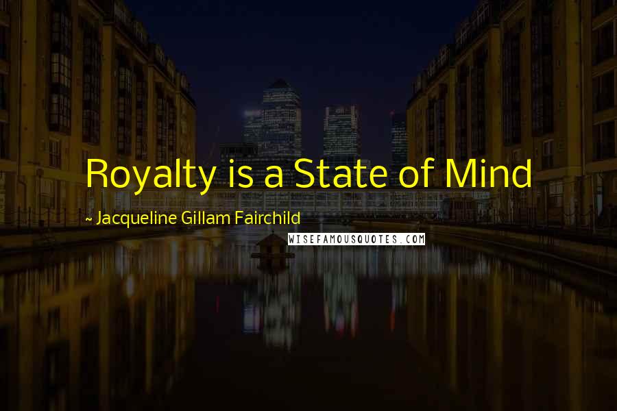 Jacqueline Gillam Fairchild Quotes: Royalty is a State of Mind