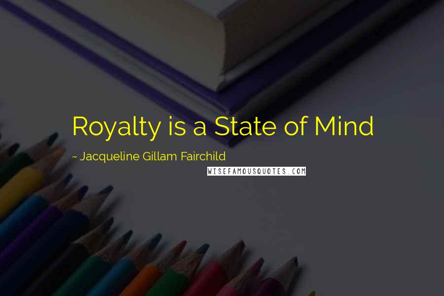 Jacqueline Gillam Fairchild Quotes: Royalty is a State of Mind