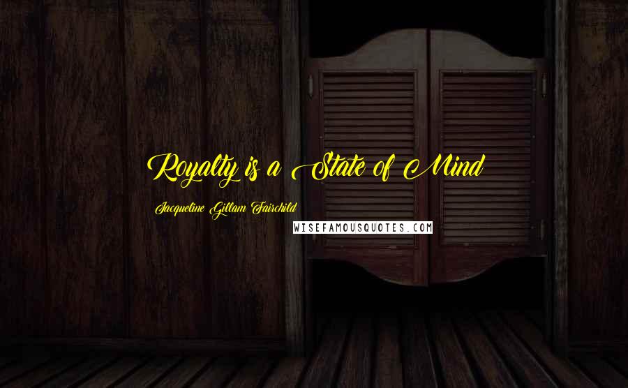 Jacqueline Gillam Fairchild Quotes: Royalty is a State of Mind
