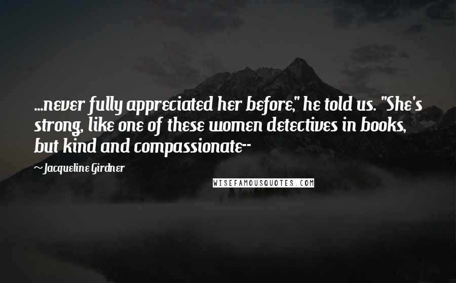 Jacqueline Girdner Quotes: ...never fully appreciated her before," he told us. "She's strong, like one of these women detectives in books, but kind and compassionate--