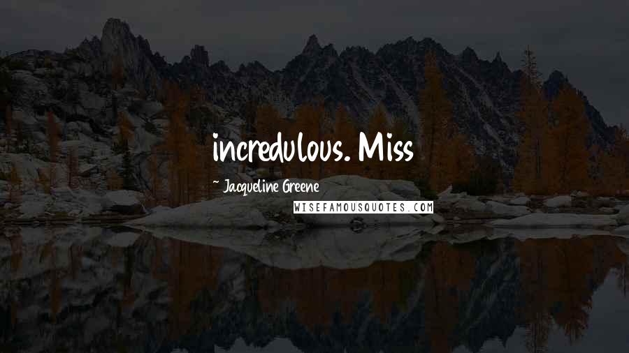 Jacqueline Greene Quotes: incredulous. Miss