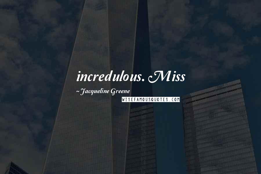 Jacqueline Greene Quotes: incredulous. Miss