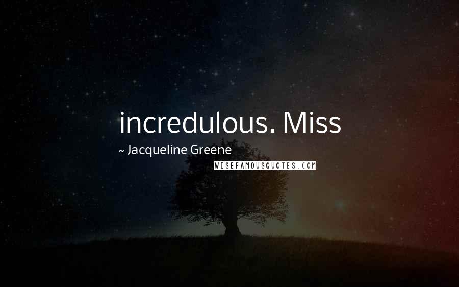 Jacqueline Greene Quotes: incredulous. Miss