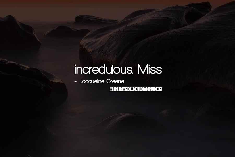 Jacqueline Greene Quotes: incredulous. Miss