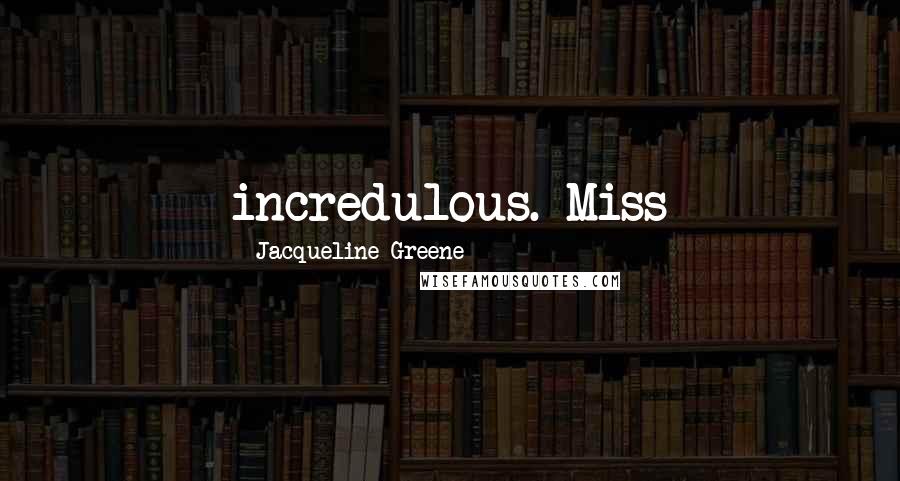 Jacqueline Greene Quotes: incredulous. Miss