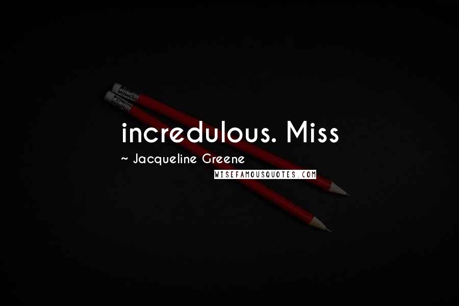 Jacqueline Greene Quotes: incredulous. Miss