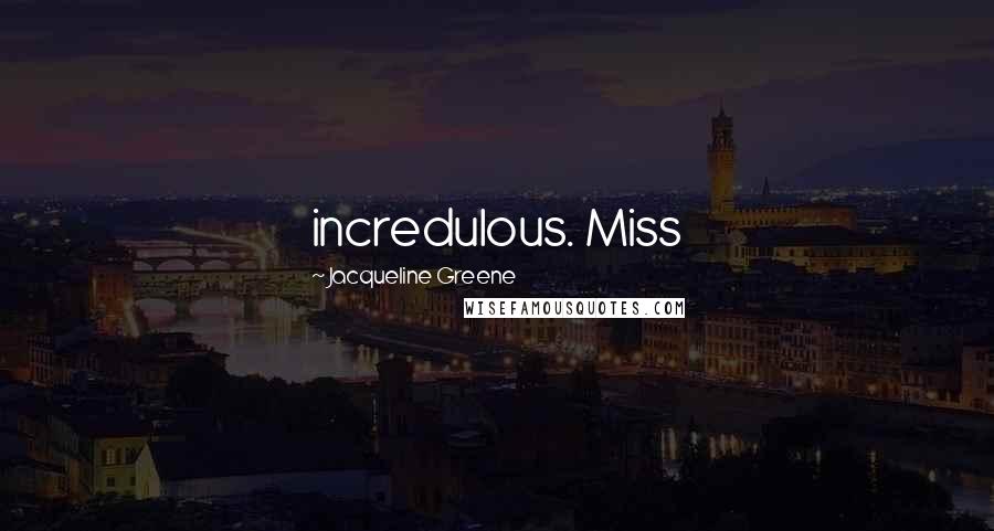 Jacqueline Greene Quotes: incredulous. Miss