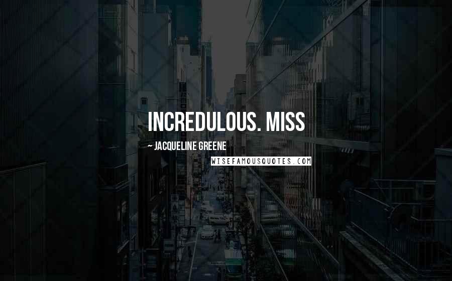 Jacqueline Greene Quotes: incredulous. Miss