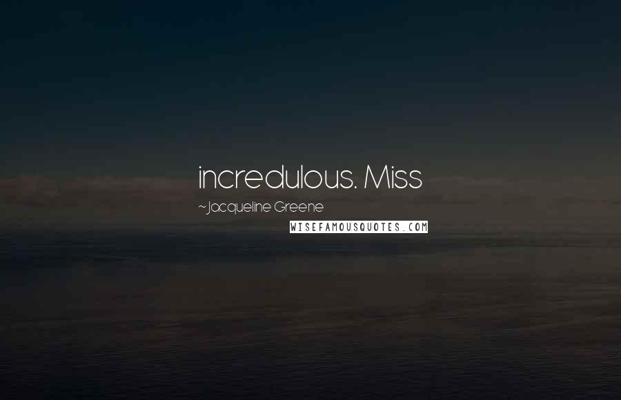 Jacqueline Greene Quotes: incredulous. Miss