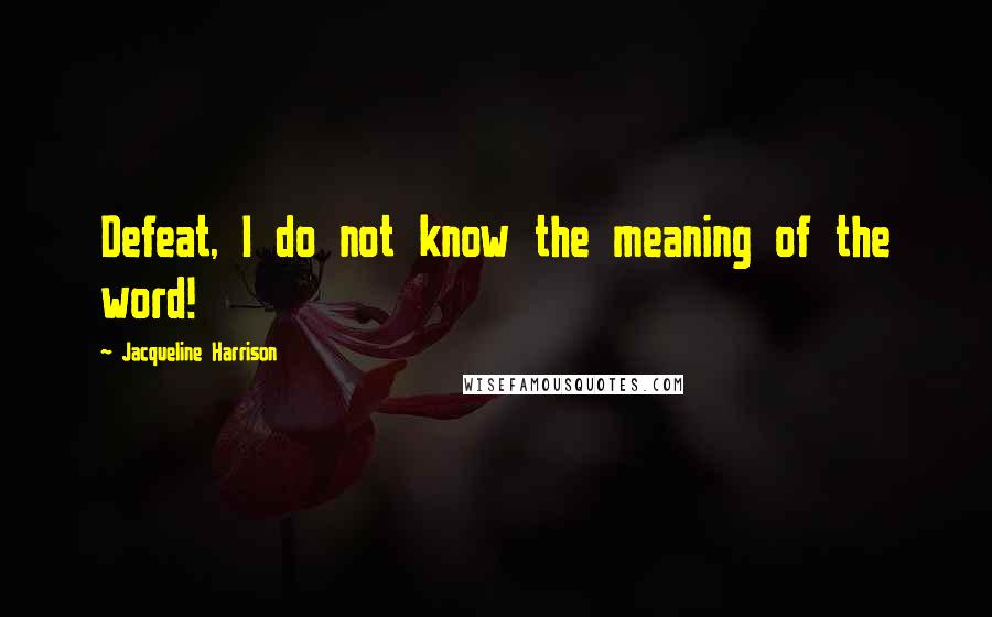 Jacqueline Harrison Quotes: Defeat, I do not know the meaning of the word!