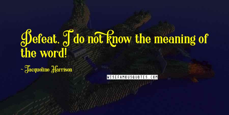 Jacqueline Harrison Quotes: Defeat, I do not know the meaning of the word!