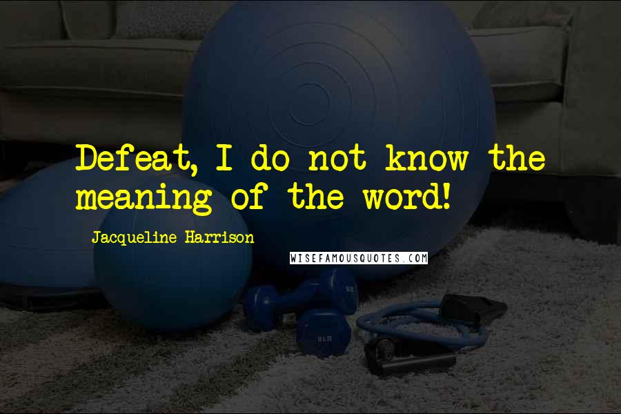 Jacqueline Harrison Quotes: Defeat, I do not know the meaning of the word!