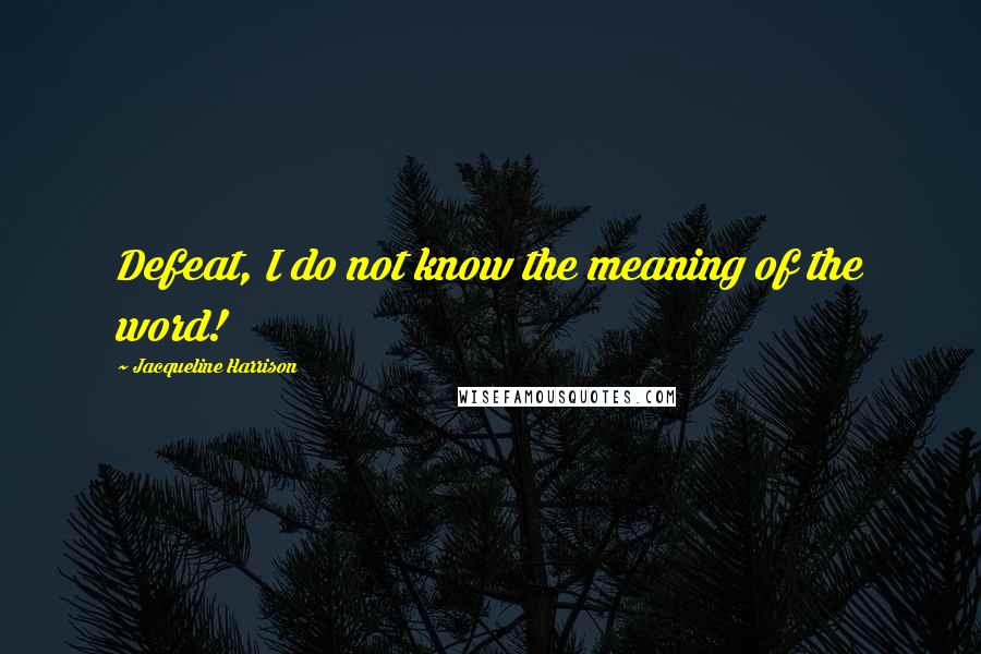 Jacqueline Harrison Quotes: Defeat, I do not know the meaning of the word!