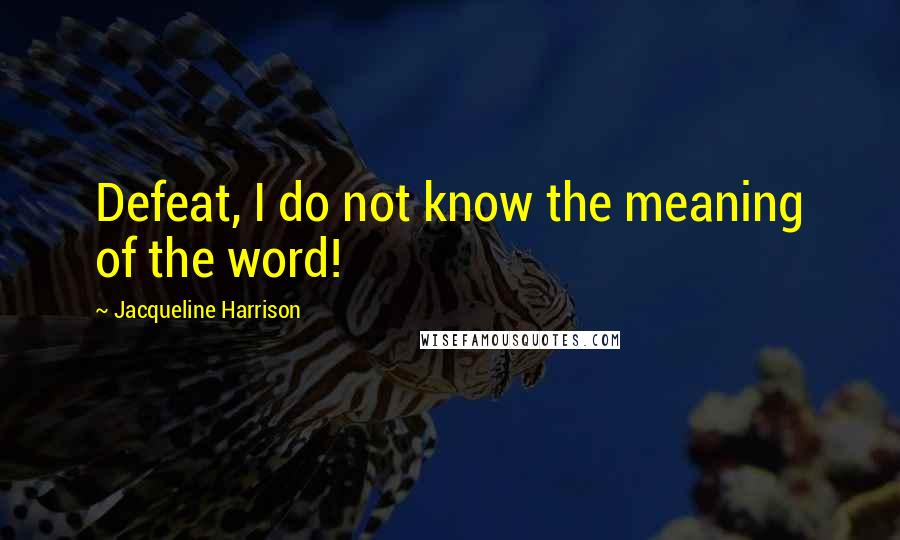 Jacqueline Harrison Quotes: Defeat, I do not know the meaning of the word!