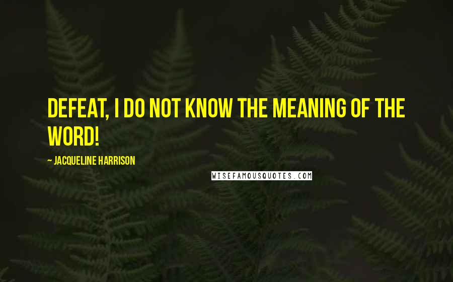Jacqueline Harrison Quotes: Defeat, I do not know the meaning of the word!