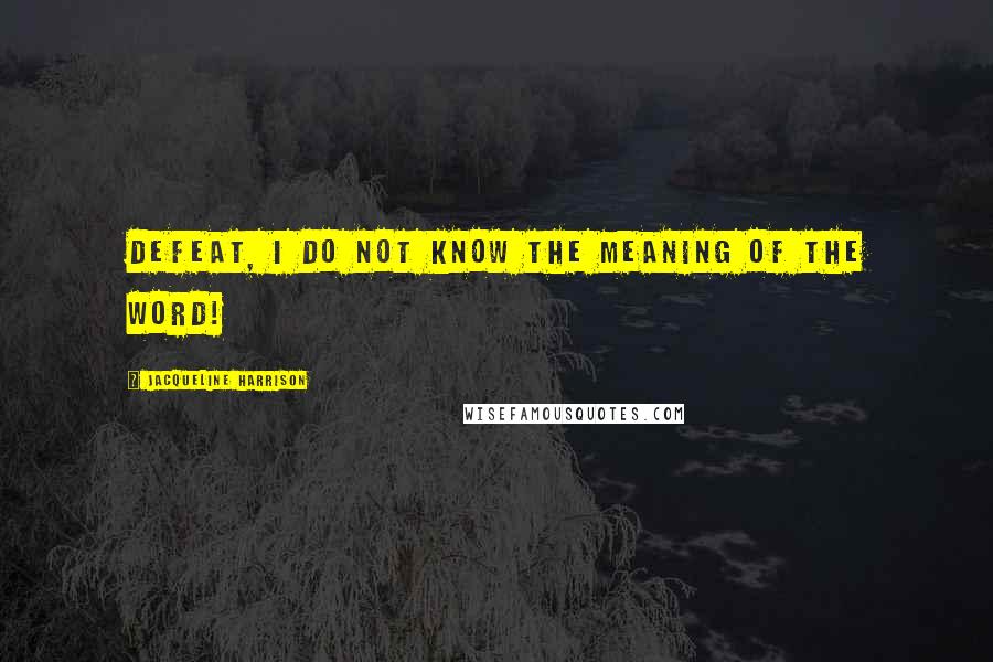 Jacqueline Harrison Quotes: Defeat, I do not know the meaning of the word!