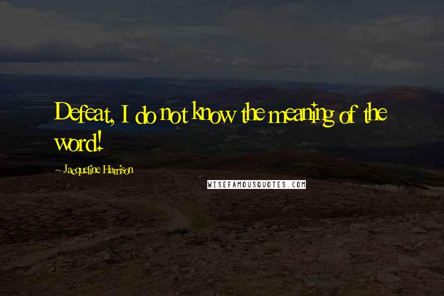 Jacqueline Harrison Quotes: Defeat, I do not know the meaning of the word!