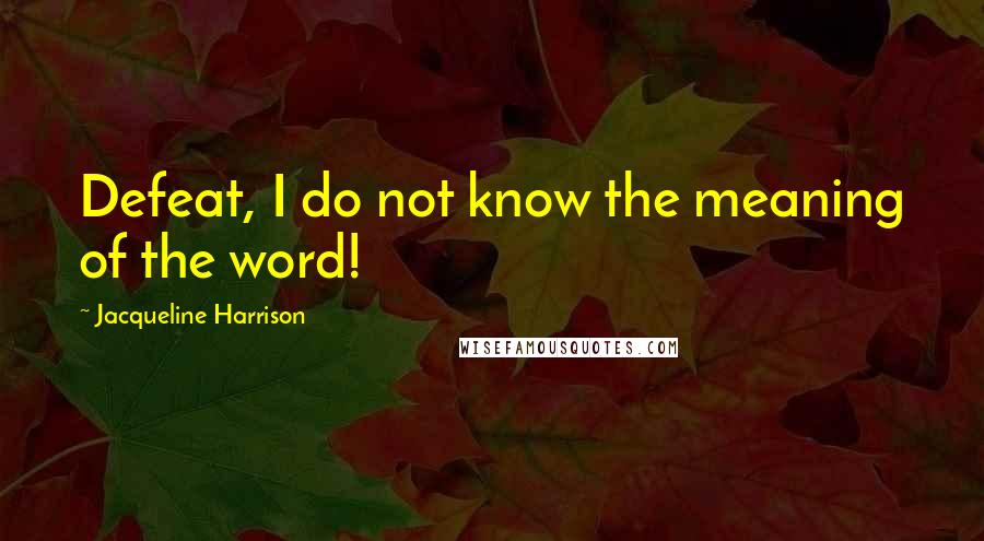 Jacqueline Harrison Quotes: Defeat, I do not know the meaning of the word!
