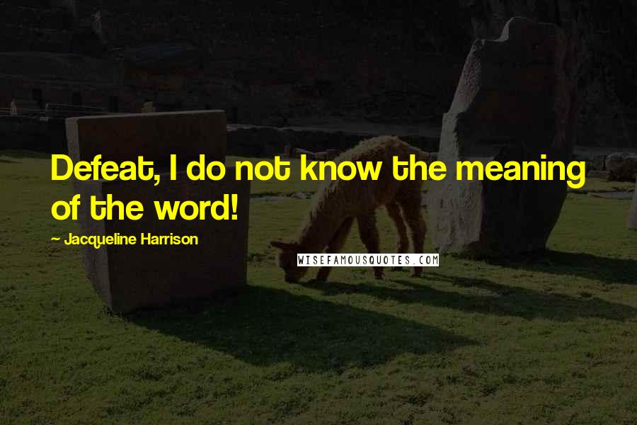 Jacqueline Harrison Quotes: Defeat, I do not know the meaning of the word!