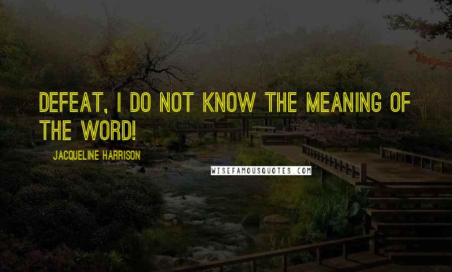 Jacqueline Harrison Quotes: Defeat, I do not know the meaning of the word!