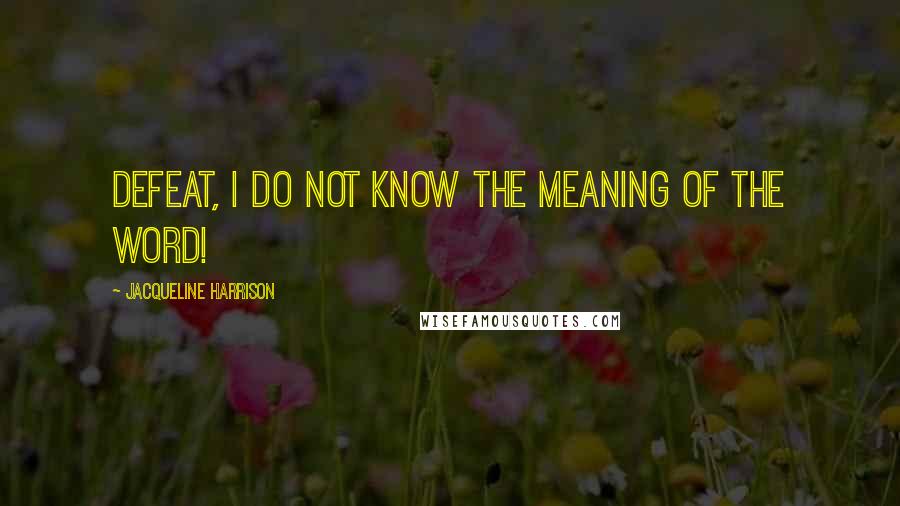Jacqueline Harrison Quotes: Defeat, I do not know the meaning of the word!