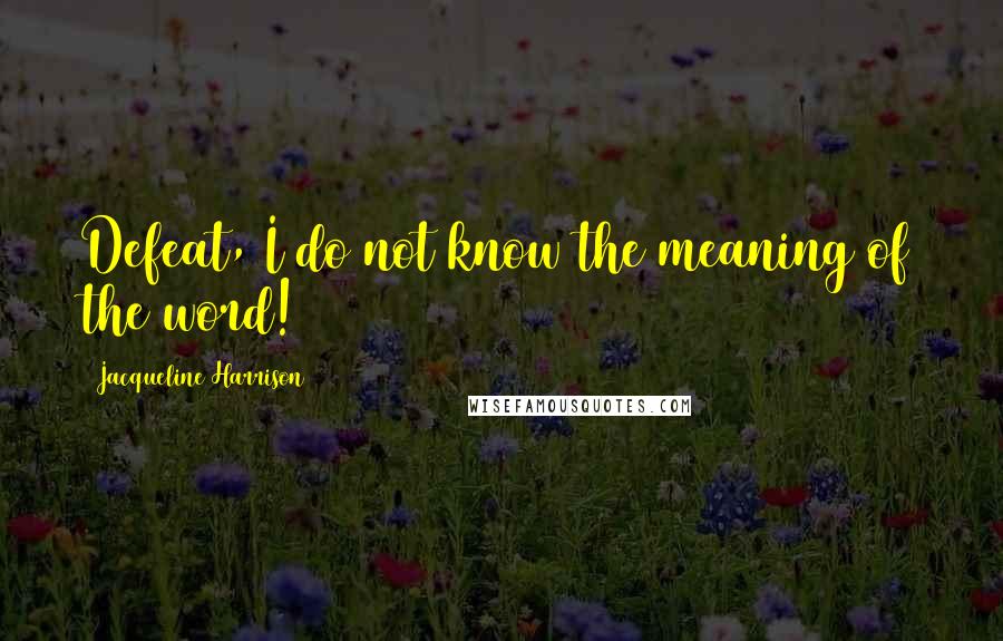 Jacqueline Harrison Quotes: Defeat, I do not know the meaning of the word!