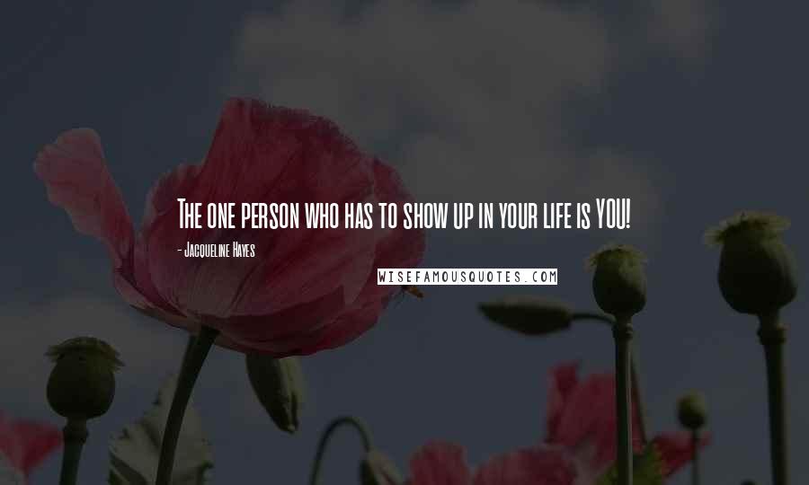 Jacqueline Hayes Quotes: The one person who has to show up in your life is YOU!