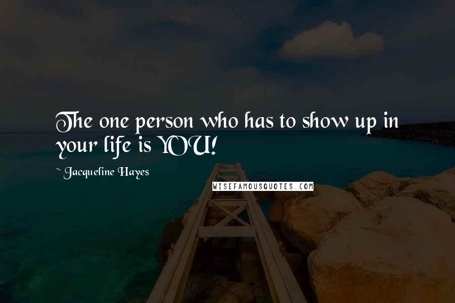 Jacqueline Hayes Quotes: The one person who has to show up in your life is YOU!