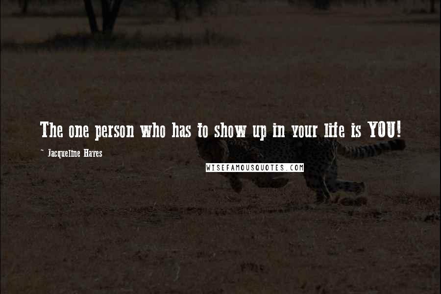 Jacqueline Hayes Quotes: The one person who has to show up in your life is YOU!