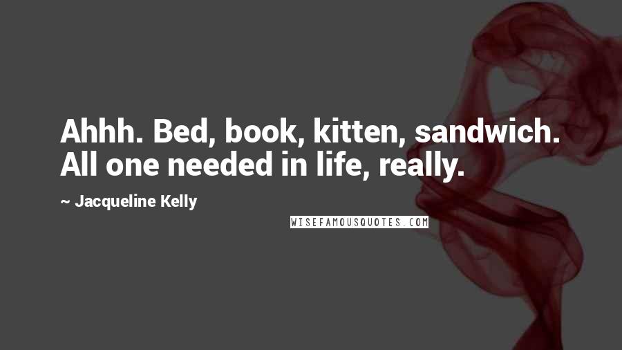 Jacqueline Kelly Quotes: Ahhh. Bed, book, kitten, sandwich. All one needed in life, really.