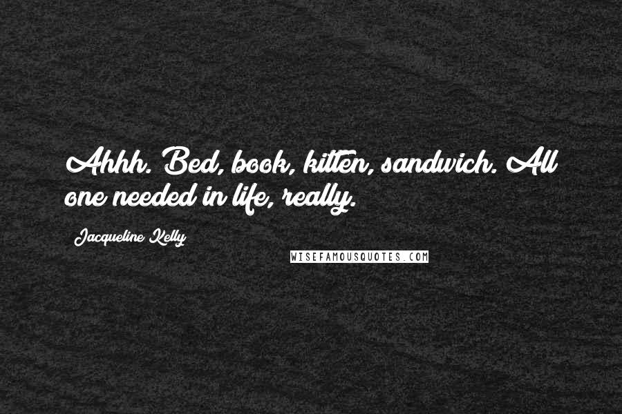 Jacqueline Kelly Quotes: Ahhh. Bed, book, kitten, sandwich. All one needed in life, really.