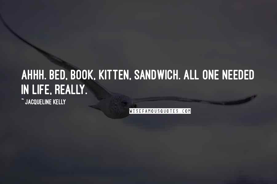 Jacqueline Kelly Quotes: Ahhh. Bed, book, kitten, sandwich. All one needed in life, really.