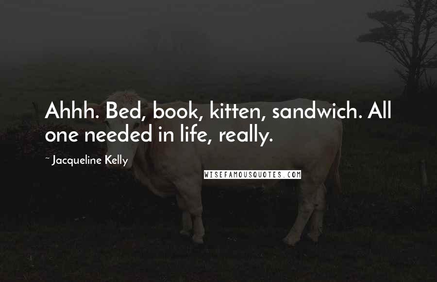 Jacqueline Kelly Quotes: Ahhh. Bed, book, kitten, sandwich. All one needed in life, really.