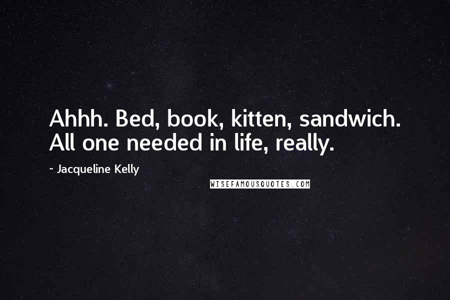 Jacqueline Kelly Quotes: Ahhh. Bed, book, kitten, sandwich. All one needed in life, really.