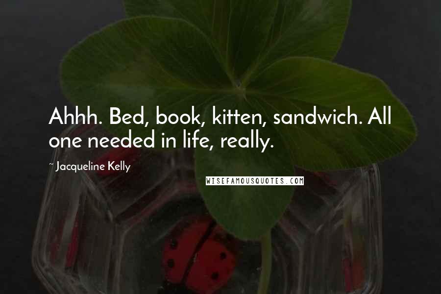 Jacqueline Kelly Quotes: Ahhh. Bed, book, kitten, sandwich. All one needed in life, really.