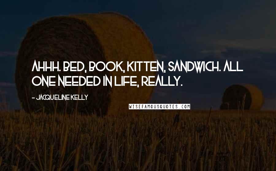 Jacqueline Kelly Quotes: Ahhh. Bed, book, kitten, sandwich. All one needed in life, really.