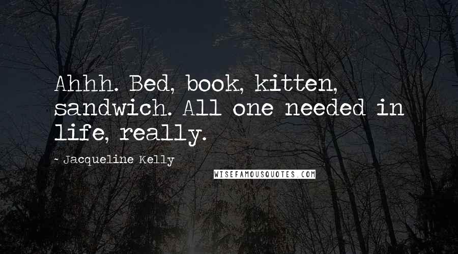 Jacqueline Kelly Quotes: Ahhh. Bed, book, kitten, sandwich. All one needed in life, really.