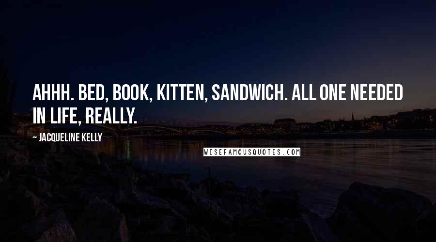 Jacqueline Kelly Quotes: Ahhh. Bed, book, kitten, sandwich. All one needed in life, really.