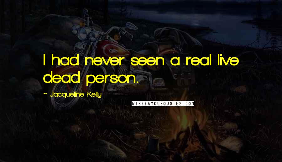 Jacqueline Kelly Quotes: I had never seen a real live dead person.