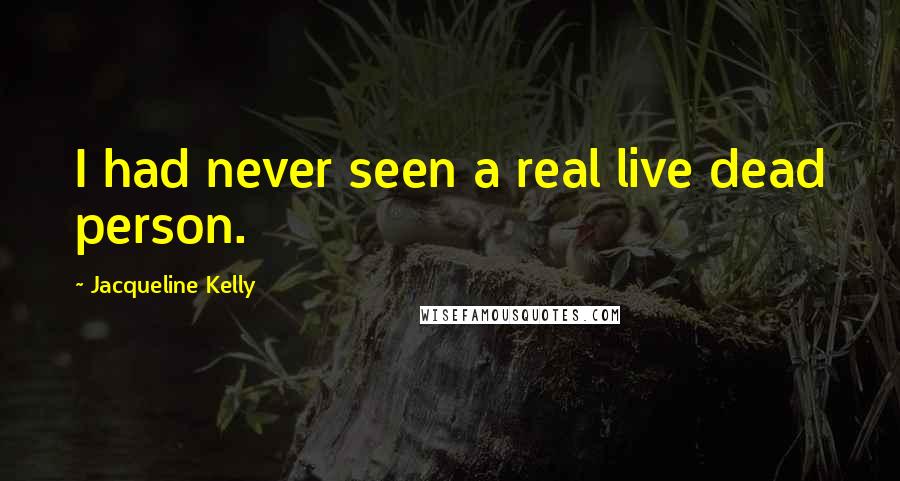 Jacqueline Kelly Quotes: I had never seen a real live dead person.