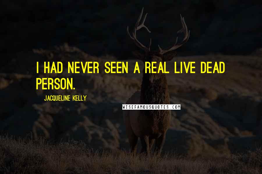 Jacqueline Kelly Quotes: I had never seen a real live dead person.