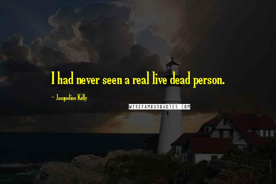 Jacqueline Kelly Quotes: I had never seen a real live dead person.