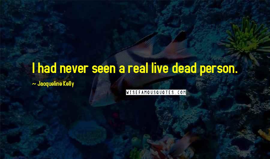 Jacqueline Kelly Quotes: I had never seen a real live dead person.