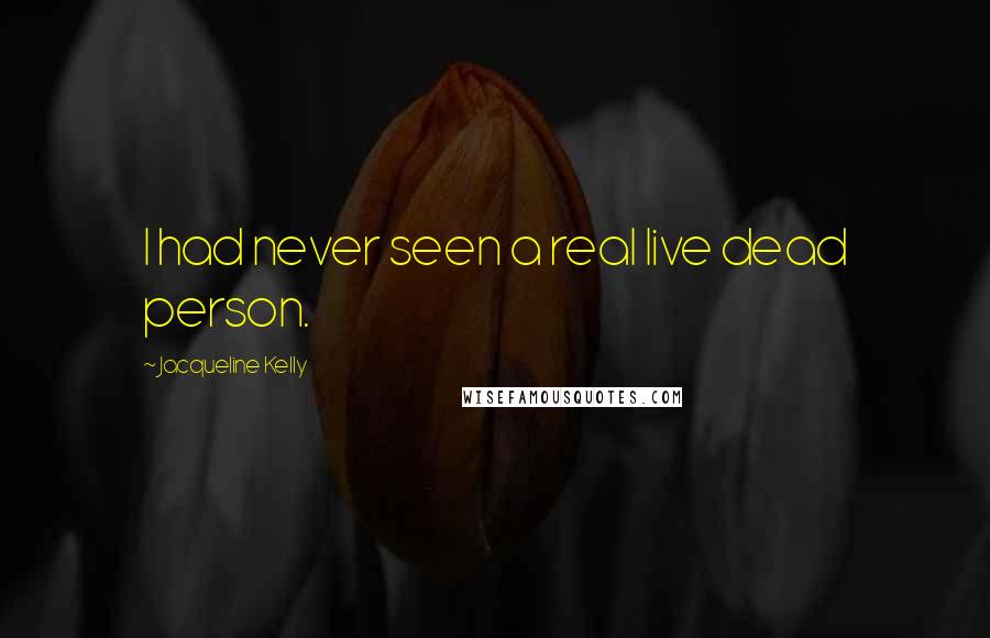 Jacqueline Kelly Quotes: I had never seen a real live dead person.